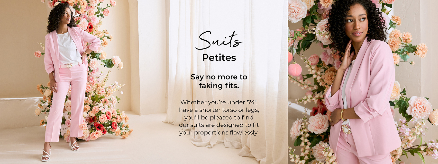 Suits Petites. Say no more to faking fits. Whether you're under 5'4", have a shorter torso or legs, you'll be pleased to find our suits are designed to fit your proportions flawlessly.